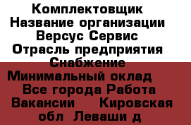 Комплектовщик › Название организации ­ Версус Сервис › Отрасль предприятия ­ Снабжение › Минимальный оклад ­ 1 - Все города Работа » Вакансии   . Кировская обл.,Леваши д.